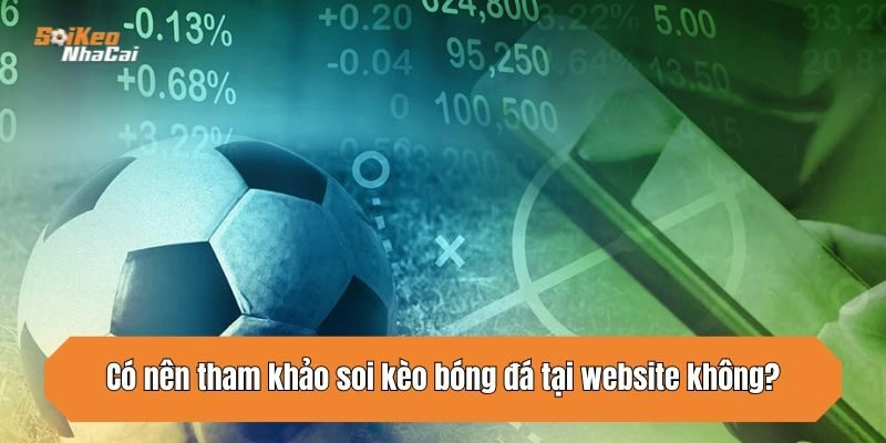 Có nên tham khảo soi kèo bóng đá tại website không?