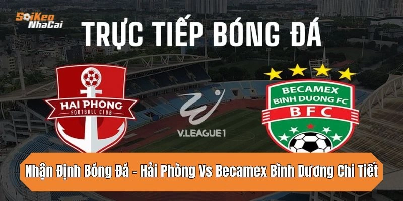 Nhận Định Bóng Đá – Hải Phòng Vs Becamex Bình Dương Chi Tiết