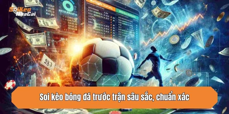 Soi kèo bóng đá trước trận sâu sắc, chuẩn xác