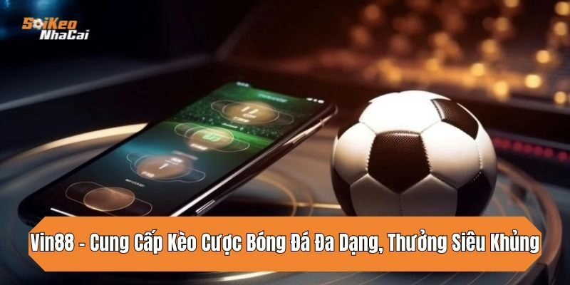 vin88-cung-cap-keo-cuoc-bong-da-da-dang-thuong-sieu-khung