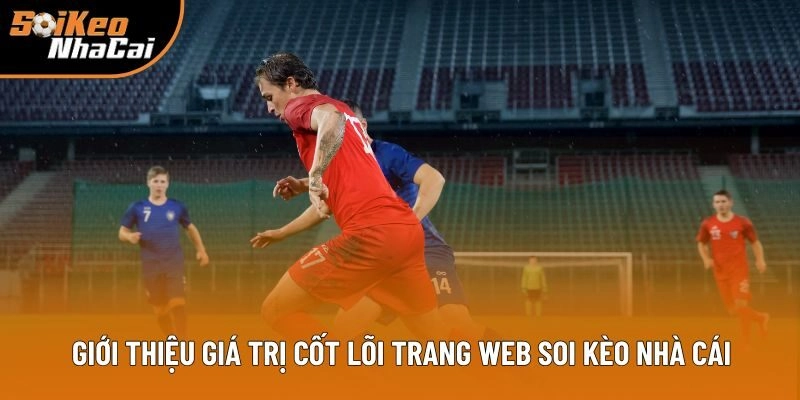 Giới thiệu giá trị cốt lõi trang web Soi Kèo Nhà Cái