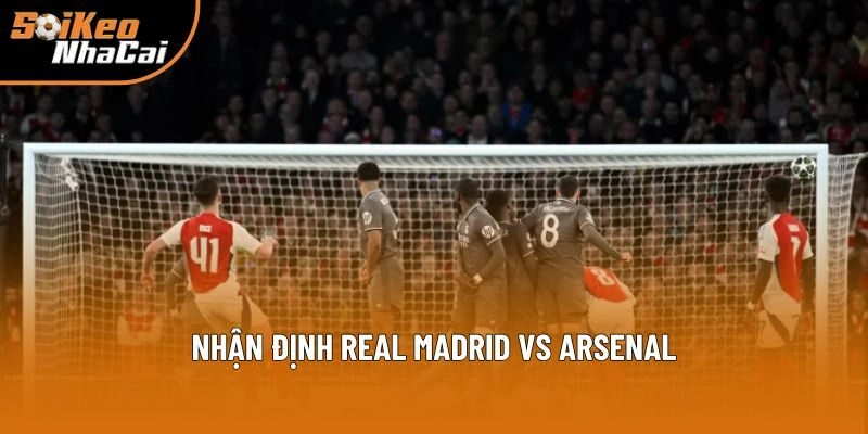 Nhận định Real Madrid vs Arsenal Nhận định Real Madrid vs Arsenal