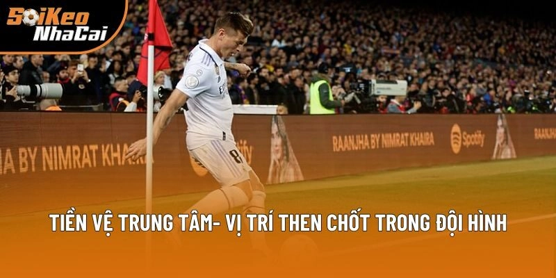 Tiền vệ trung tâm- vị trí then chốt trong đội hình
