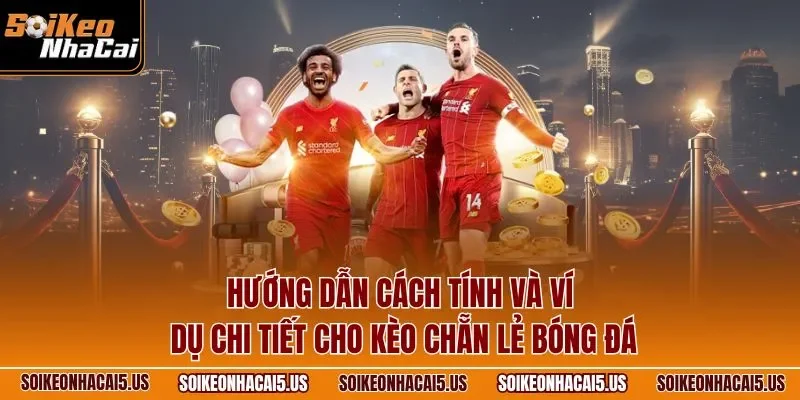 Hướng dẫn cách tính và ví dụ chi tiết cho kèo chẵn lẻ bóng đá