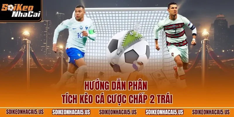 Hướng dẫn phân tích kèo cá cược chấp 2 trái