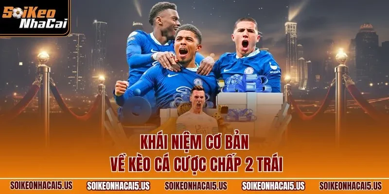 Khái niệm cơ bản về kèo cá cược chấp 2 trái